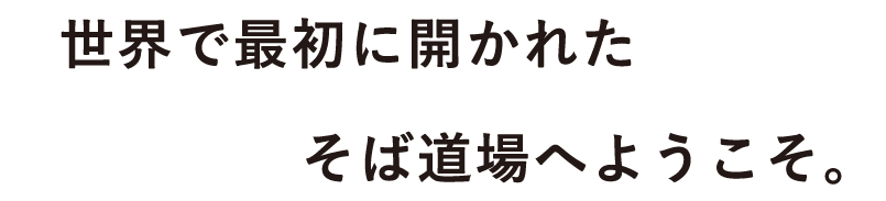 世界で最初に開かれたそば道場へようこそ。