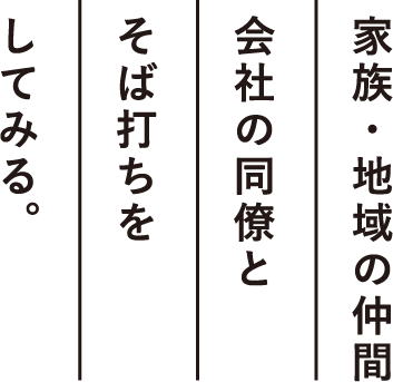 家族・地域の仲間会社の同僚とそば打ちをしてみる。